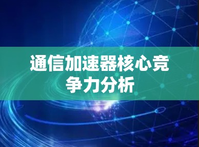 通信加速器核心竞争力分析 通信加速器核心竞争力分析