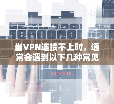 当VPN连接不上时,通常会遇到以下几种常见问题,以下是解决这些问题的步骤 当VPN连接不上时,通常会遇到以下几种常见问题,以下是解决这些问题的步骤