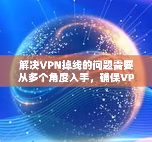 解决VPN掉线的问题需要从多个角度入手,确保VPN服务器的安全性。以下是一些具体的步骤和方法 解决VPN掉线的问题需要从多个角度入手,确保VPN服务器的安全性。以下是一些具体的步骤和方法