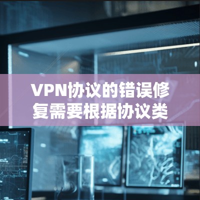 VPN协议的错误修复需要根据协议类型、密码类型和账户设置等方面的信息来确定具体问题。以下是一些常见的错误修复步骤 VPN协议的错误修复需要根据协议类型、密码类型和账户设置等方面的信息来确定具体问题。以下是一些常见的错误修复步骤