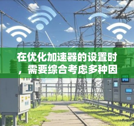 在优化加速器的设置时,需要综合考虑多种因素以确保车辆在各种条件下的稳定性和安全。以下是一个有条理的解决方案 在优化加速器的设置时,需要综合考虑多种因素以确保车辆在各种条件下的稳定性和安全。以下是一个有条理的解决方案