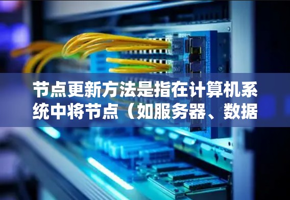 节点更新方法是指在计算机系统中将节点（如服务器、数据库表、数据行等）的状态或数据更新为新值的过程。以下是一些常见的节点更新方法和步骤