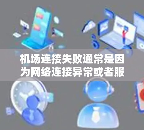 机场连接失败通常是因为网络连接异常或者服务器状态不佳导致的。以下是一些可能的原因和解决办法