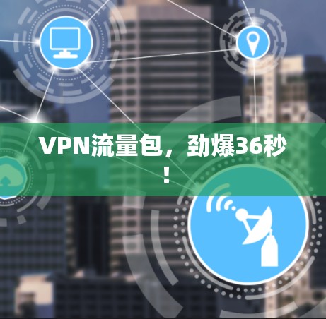 VPN流量包,劲爆36秒! VPN流量包,劲爆36秒!