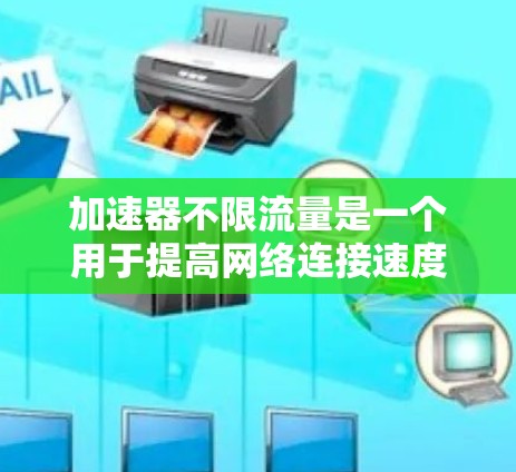 加速器不限流量是一个用于提高网络连接速度的工具,通常指一种能够自动调整流量和带宽的网络加速器。以下是关于该工具的详细分析 加速器不限流量是一个用于提高网络连接速度的工具,通常指一种能够自动调整流量和带宽的网络加速器。以下是关于该工具的详细分析