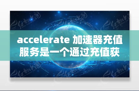 accelerate 加速器充值服务是一个通过充值获得高性能网络加速工具,旨在提升用户在网络连接速度和延迟方面的体验。以下是关于 accelerate 加速器充值服务的详细指南 accelerate 加速器充值服务是一个通过充值获得高性能网络加速工具,旨在提升用户在网络连接速度和延迟方面的体验。以下是关于 accelerate 加速器充值服务的详细指南