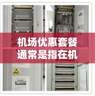 机场优惠套餐通常是指在机场或机场附近的餐厅、酒店、商店等地方提供的特殊折扣或优惠活动。以下是一些常见的机场优惠套餐类型,以及推荐的选项 机场优惠套餐通常是指在机场或机场附近的餐厅、酒店、商店等地方提供的特殊折扣或优惠活动。以下是一些常见的机场优惠套餐类型,以及推荐的选项