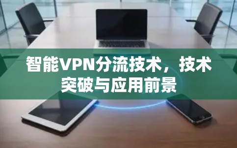 智能VPN分流技术,技术突破与应用前景 智能VPN分流技术,技术突破与应用前景