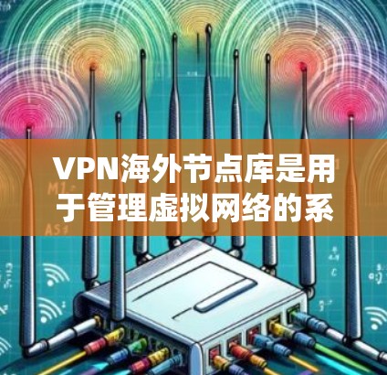 VPN海外节点库是用于管理虚拟网络的系统,旨在保护用户数据在远程环境中安全。以下是对该主题的分步解释 VPN海外节点库是用于管理虚拟网络的系统,旨在保护用户数据在远程环境中安全。以下是对该主题的分步解释