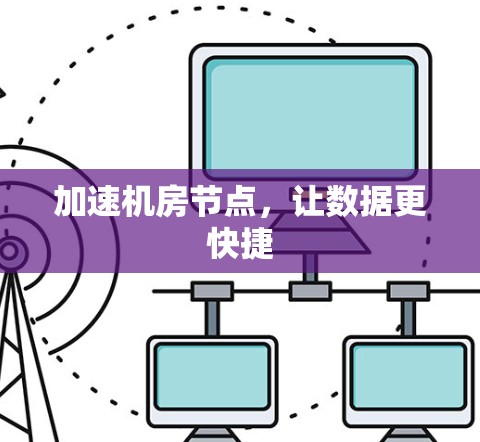 加速机房节点,让数据更快捷 加速机房节点,让数据更快捷