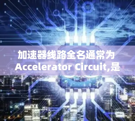 加速器线路全名通常为 Accelerator Circuit,是指用于加速电荷或波形的电子电路部分,常见于物理实验和电子电路设计中。以下是对加速器线路的详细说明 加速器线路全名通常为 Accelerator Circuit,是指用于加速电荷或波形的电子电路部分,常见于物理实验和电子电路设计中。以下是对加速器线路的详细说明