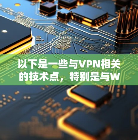 以下是一些与VPN相关的技术点,特别是与Windows相关的内容 以下是一些与VPN相关的技术点,特别是与Windows相关的内容