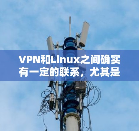 VPN和Linux之间确实有一定的联系，尤其是在虚拟化和部署方面。以下是一个详细的解释