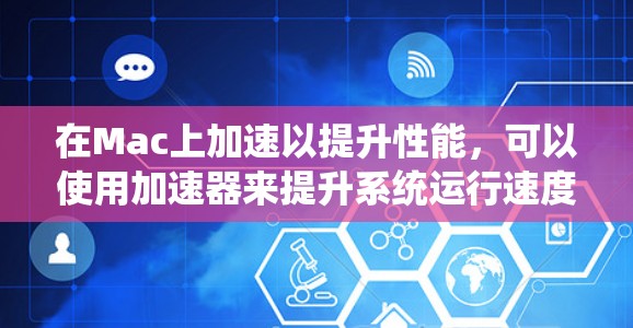 在Mac上加速以提升性能，可以使用加速器来提升系统运行速度。以下是一个详细的步骤指南，帮助你高效地使用加速器