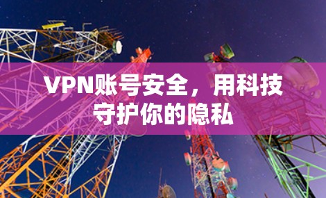 VPN账号安全,用科技守护你的隐私 VPN账号安全,用科技守护你的隐私