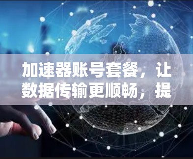加速器账号套餐，让数据传输更顺畅，提升用户体验