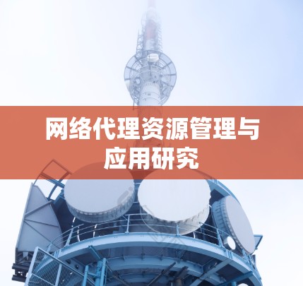 网络代理资源管理与应用研究 网络代理资源管理与应用研究