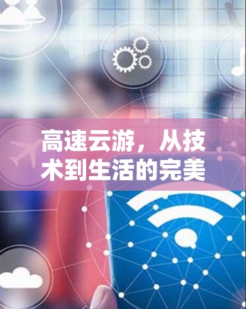 高速云游,从技术到生活的完美融合 高速云游,从技术到生活的完美融合