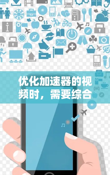 优化加速器的视频时,需要综合考虑多个因素,以下是一步步的解决方案 优化加速器的视频时,需要综合考虑多个因素,以下是一步步的解决方案