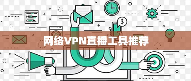 网络VPN直播工具推荐 网络VPN直播工具推荐