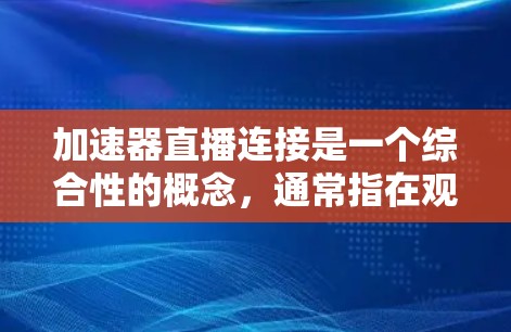 加速器直播连接是一个综合性的概念,通常指在观看直播时,通过加速器或加速工具,将原始的直播连接或加速过程简化,以提高观看效率。以下是对该概念的详细分析 加速器直播连接是一个综合性的概念,通常指在观看直播时,通过加速器或加速工具,将原始的直播连接或加速过程简化,以提高观看效率。以下是对该概念的详细分析