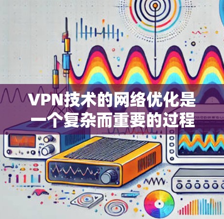 VPN技术的网络优化是一个复杂而重要的过程,旨在提升VPN的安全性、性能和用户体验。以下是一些关键的网络优化技术及其作用 VPN技术的网络优化是一个复杂而重要的过程,旨在提升VPN的安全性、性能和用户体验。以下是一些关键的网络优化技术及其作用