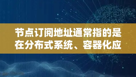 节点订阅地址通常指的是在分布式系统、容器化应用或云计算中,某个节点接收或订阅到特定数据或服务的地址。这些地址可能用于管理节点之间的通信、数据共享或资源分配 节点订阅地址通常指的是在分布式系统、容器化应用或云计算中,某个节点接收或订阅到特定数据或服务的地址。这些地址可能用于管理节点之间的通信、数据共享或资源分配