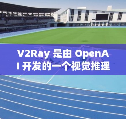 V2Ray 是由 OpenAI 开发的一个视觉推理模型,主要用于从图像中提取关键特征并进行推理判断。以下是一个步骤详细的 V2Ray 使用教程 V2Ray 是由 OpenAI 开发的一个视觉推理模型,主要用于从图像中提取关键特征并进行推理判断。以下是一个步骤详细的 V2Ray 使用教程