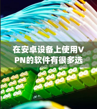 在安卓设备上使用VPN的软件有很多选择，以下是几种 popular 的安卓VPN应用推荐