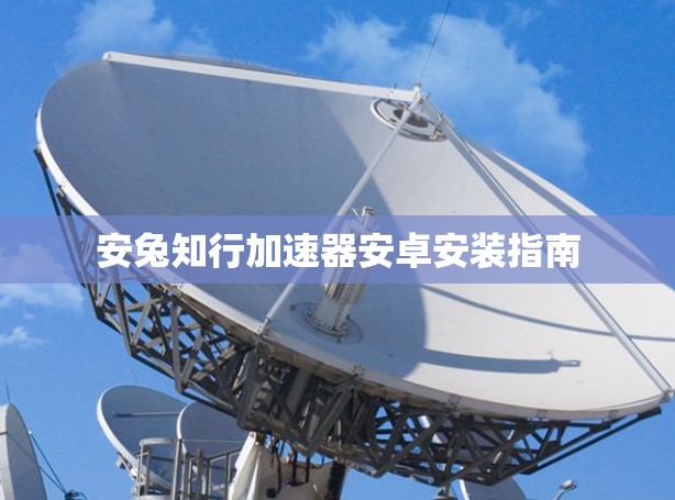 安兔知行加速器安卓安装指南 安兔知行加速器安卓安装指南