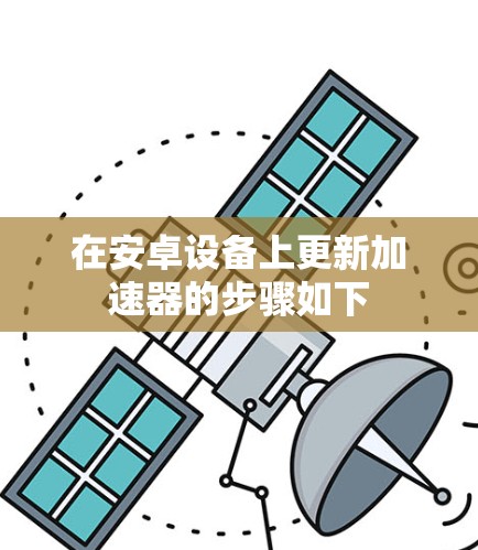 在安卓设备上更新加速器的步骤如下