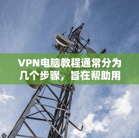 VPN电脑教程通常分为几个步骤，旨在帮助用户访问网络而不被VPN软件拦截。以下是一个详细的指南，适合有一定网络安全基础的用户