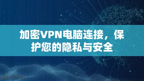 加密VPN电脑连接，保护您的隐私与安全