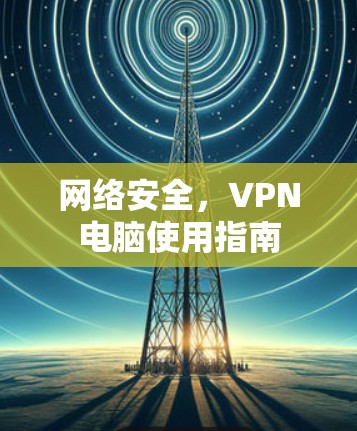 网络安全，VPN电脑使用指南