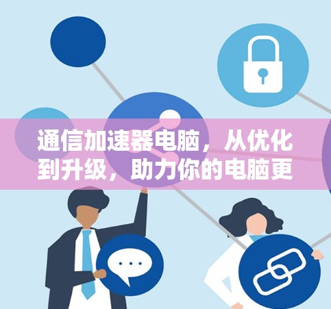 通信加速器电脑,从优化到升级,助力你的电脑更快更高效 通信加速器电脑,从优化到升级,助力你的电脑更快更高效