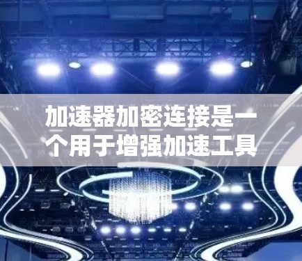加速器加密连接是一个用于增强加速工具安全性的技术,通过加密方式保护用户下载软件时的数据。以下是详细的步骤和信息 加速器加密连接是一个用于增强加速工具安全性的技术,通过加密方式保护用户下载软件时的数据。以下是详细的步骤和信息