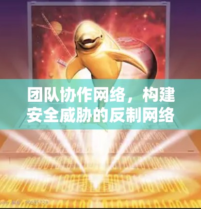团队协作网络，构建安全威胁的反制网络