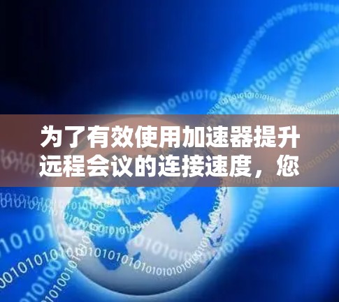 为了有效使用加速器提升远程会议的连接速度，您可以按照以下步骤进行操作