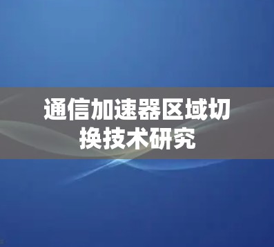 通信加速器区域切换技术研究