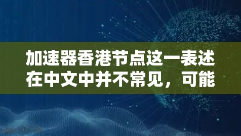 加速器香港节点这一表述在中文中并不常见，可能是加速器在特定领域的具体术语，或者是香港节点这一术语的别称。以下是一些可能的解释