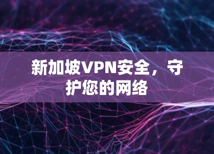 新加坡VPN安全，守护您的网络