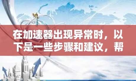 在加速器出现异常时，以下是一些步骤和建议，帮助你解决问题