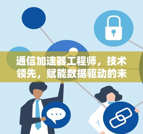通信加速器工程师,技术领先,赋能数据驱动的未来 通信加速器工程师,技术领先,赋能数据驱动的未来