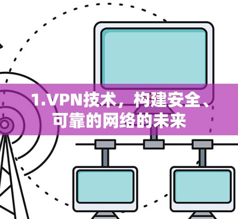 1.VPN技术,构建安全、可靠的网络的未来 1.VPN技术,构建安全、可靠的网络的未来