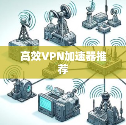 高效VPN加速器推荐 高效VPN加速器推荐