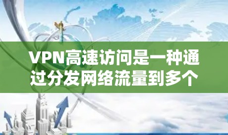 VPN高速访问是一种通过分发网络流量到多个服务器来实现的网络安全技术,允许用户访问高速互联网。以下是详细的总结和建议 VPN高速访问是一种通过分发网络流量到多个服务器来实现的网络安全技术,允许用户访问高速互联网。以下是详细的总结和建议