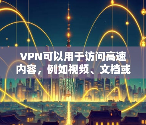 VPN可以用于访问高速内容,例如视频、文档或实时新闻。以下是一些步骤和方法,帮助你高效地使用VPN VPN可以用于访问高速内容,例如视频、文档或实时新闻。以下是一些步骤和方法,帮助你高效地使用VPN