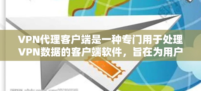 VPN代理客户端是一种专门用于处理VPN数据的客户端软件，旨在为用户提供安全、便捷的VPN服务。以下是对该技术的详细介绍