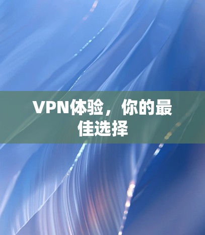 VPN体验,你的最佳选择 VPN体验,你的最佳选择
