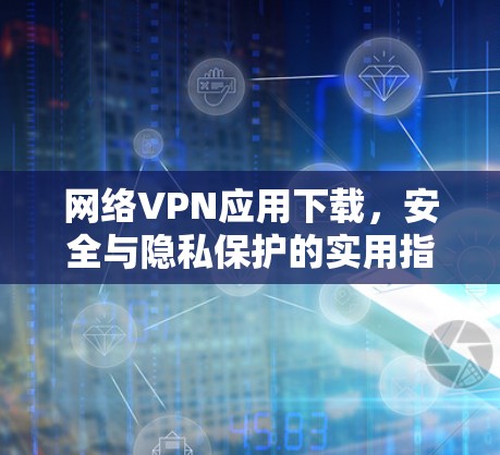 网络VPN应用下载，安全与隐私保护的实用指南